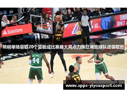 姚明单场豪取20个篮板成比赛最大亮点力挽狂澜助球队逆袭取胜