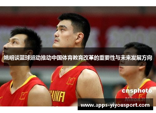 姚明谈篮球运动推动中国体育教育改革的重要性与未来发展方向