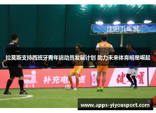 拉莫斯支持西班牙青年运动员发展计划 助力未来体育明星崛起
