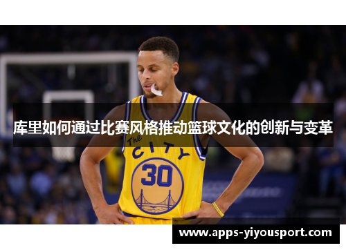 库里如何通过比赛风格推动篮球文化的创新与变革