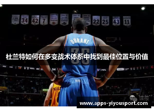 杜兰特如何在多变战术体系中找到最佳位置与价值