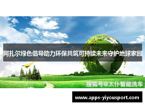 阿扎尔绿色倡导助力环保共筑可持续未来守护地球家园