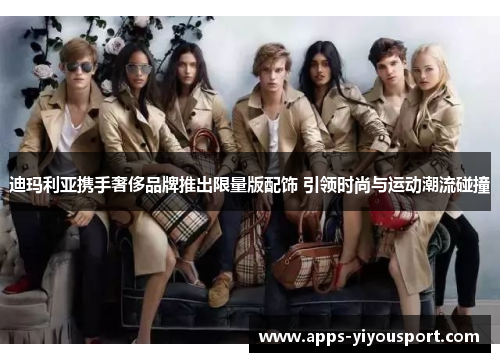 迪玛利亚携手奢侈品牌推出限量版配饰 引领时尚与运动潮流碰撞