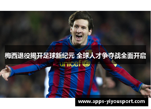 梅西退役揭开足球新纪元 全球人才争夺战全面开启