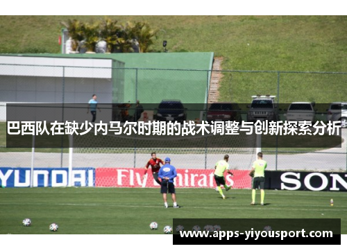 巴西队在缺少内马尔时期的战术调整与创新探索分析