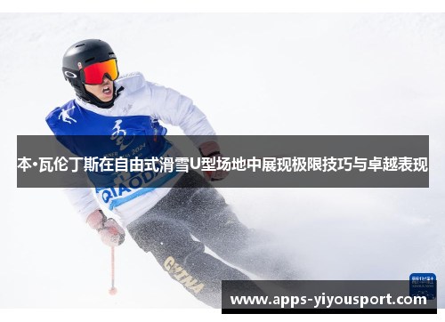 本·瓦伦丁斯在自由式滑雪U型场地中展现极限技巧与卓越表现