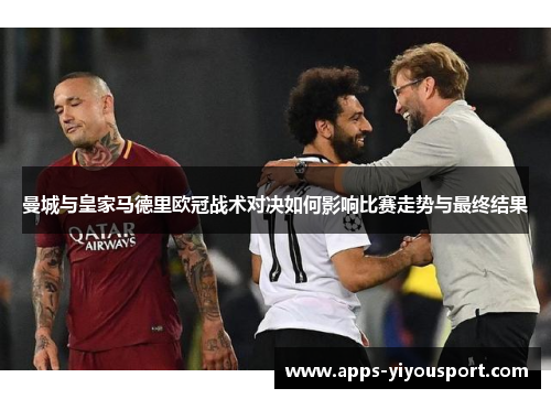 曼城与皇家马德里欧冠战术对决如何影响比赛走势与最终结果