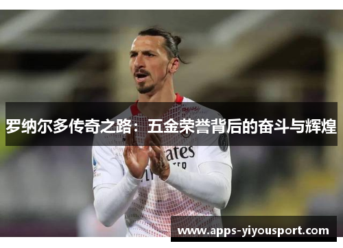 罗纳尔多传奇之路：五金荣誉背后的奋斗与辉煌