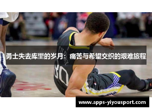勇士失去库里的岁月：痛苦与希望交织的艰难旅程