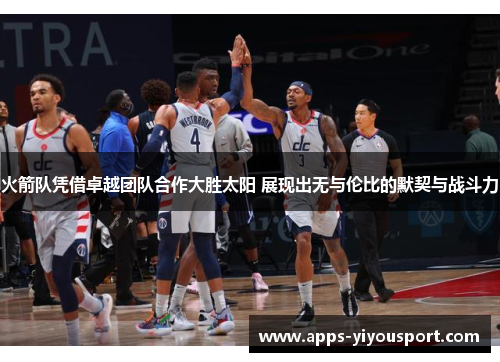 火箭队凭借卓越团队合作大胜太阳 展现出无与伦比的默契与战斗力