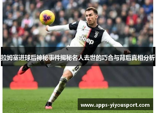 拉姆塞进球后神秘事件揭秘名人去世的巧合与背后真相分析