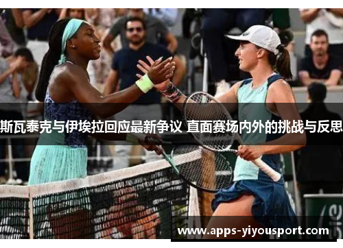 斯瓦泰克与伊埃拉回应最新争议 直面赛场内外的挑战与反思