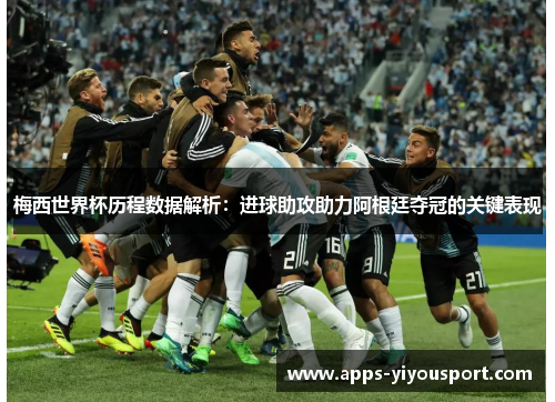 梅西世界杯历程数据解析：进球助攻助力阿根廷夺冠的关键表现