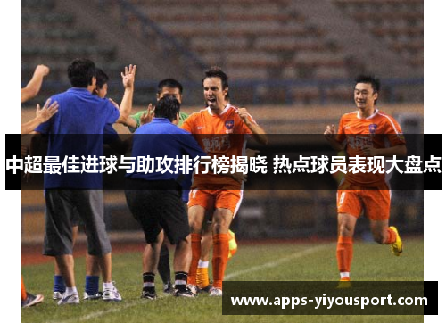 中超最佳进球与助攻排行榜揭晓 热点球员表现大盘点