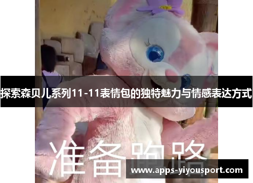 探索森贝儿系列11-11表情包的独特魅力与情感表达方式