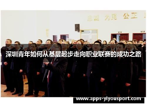 深圳青年如何从基层起步走向职业联赛的成功之路