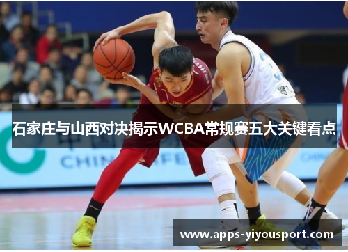 石家庄与山西对决揭示WCBA常规赛五大关键看点