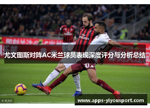 尤文图斯对阵AC米兰球员表现深度评分与分析总结