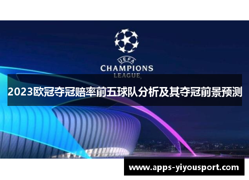 2023欧冠夺冠赔率前五球队分析及其夺冠前景预测