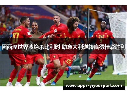 因西涅世界波绝杀比利时 助意大利逆转赢得精彩胜利