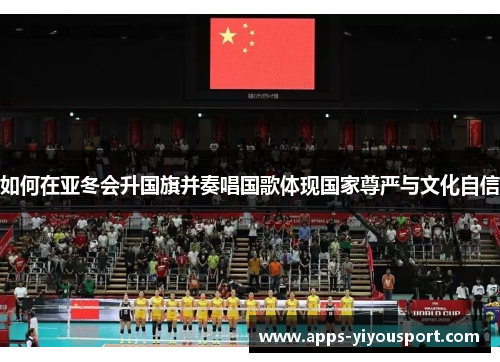 如何在亚冬会升国旗并奏唱国歌体现国家尊严与文化自信
