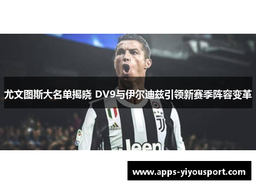 尤文图斯大名单揭晓 DV9与伊尔迪兹引领新赛季阵容变革