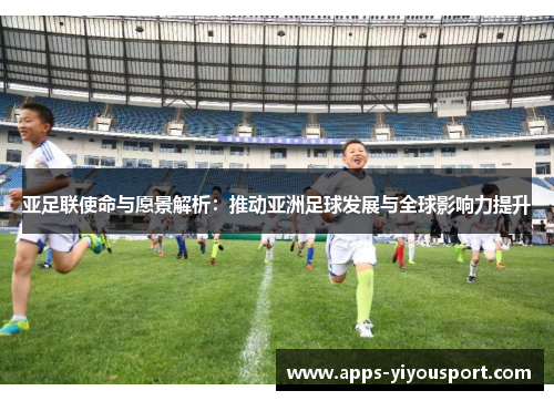 亚足联使命与愿景解析：推动亚洲足球发展与全球影响力提升