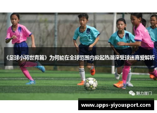 《足球小将世青篇》为何能在全球范围内掀起热潮深受球迷喜爱解析