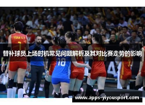 替补球员上场时机常见问题解析及其对比赛走势的影响