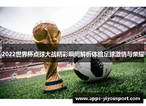 2022世界杯点球大战精彩瞬间解析体验足球激情与荣耀
