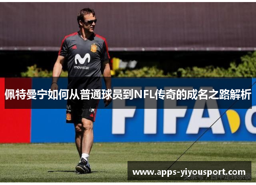 佩特曼宁如何从普通球员到NFL传奇的成名之路解析