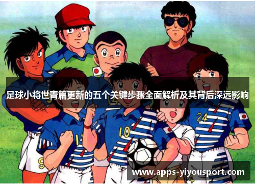 足球小将世青篇更新的五个关键步骤全面解析及其背后深远影响