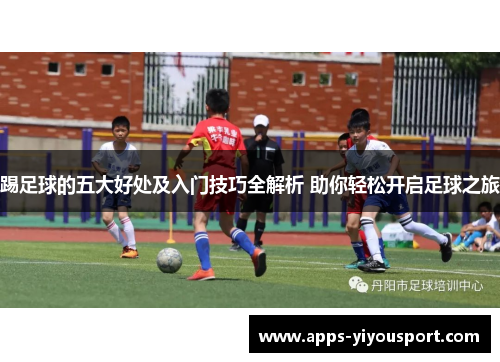 踢足球的五大好处及入门技巧全解析 助你轻松开启足球之旅