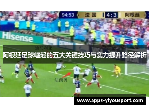 阿根廷足球崛起的五大关键技巧与实力提升路径解析