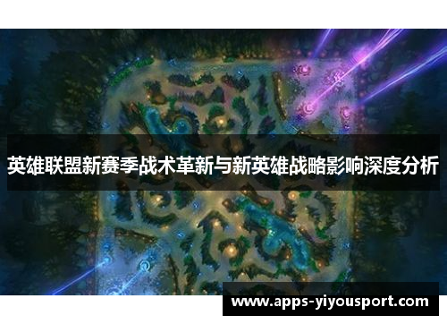 英雄联盟新赛季战术革新与新英雄战略影响深度分析