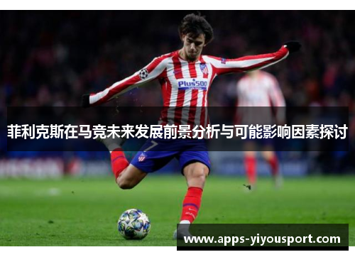 菲利克斯在马竞未来发展前景分析与可能影响因素探讨